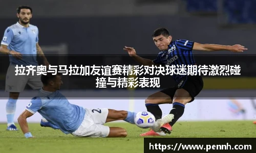 拉齐奥与马拉加友谊赛精彩对决球迷期待激烈碰撞与精彩表现